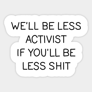 Well be less activist if youll be less shit Sticker